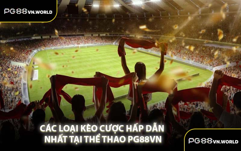Các Loại Kèo Cược Hấp Dẫn Nhất Tại Thể Thao PG88VN