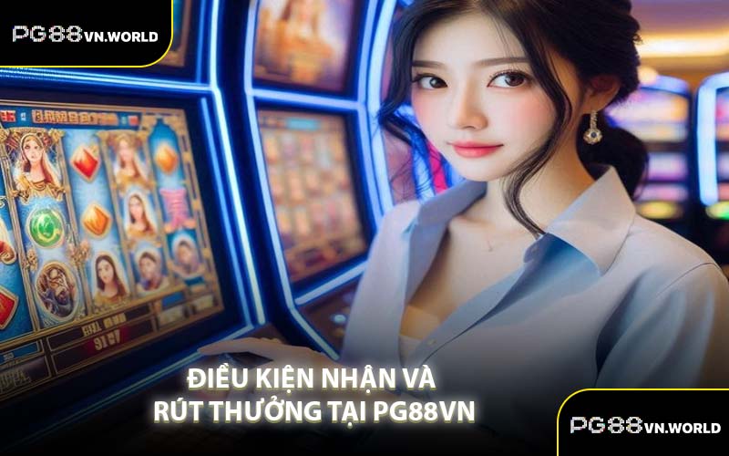 Điều Kiện Nhận Và Rút Thưởng Tại PG88VN