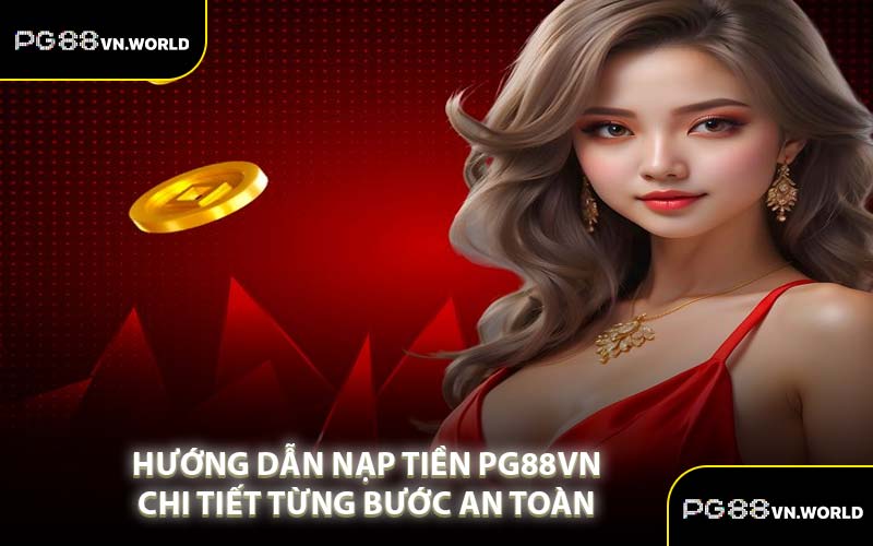 Hướng Dẫn Nạp Tiền PG88VN Chi Tiết Từng Bước An Toàn 