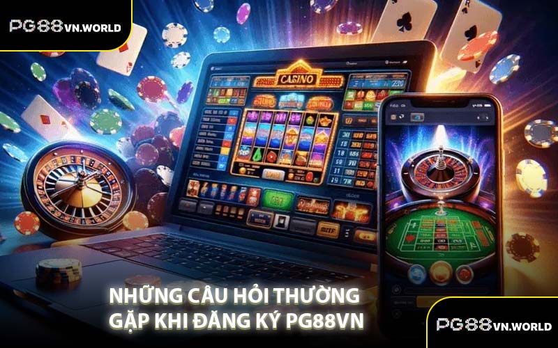 Những Câu Hỏi Thường Gặp Khi Đăng Ký PG88VN