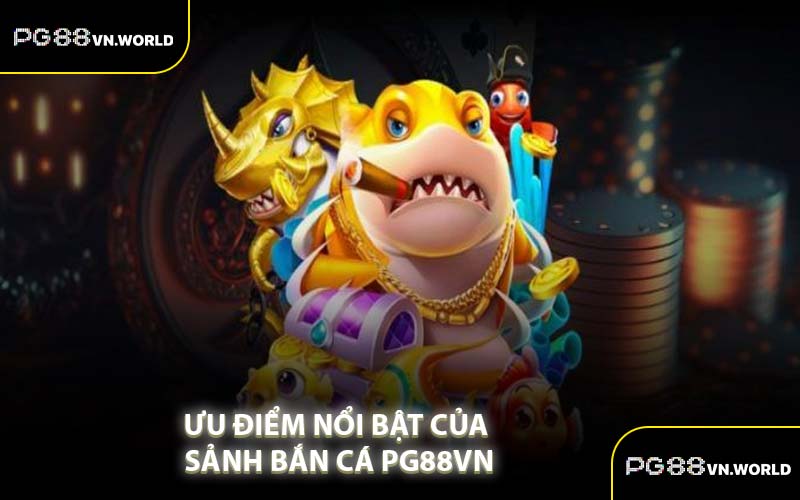 Ưu Điểm Nổi Bật Của Sảnh Bắn Cá PG88VN