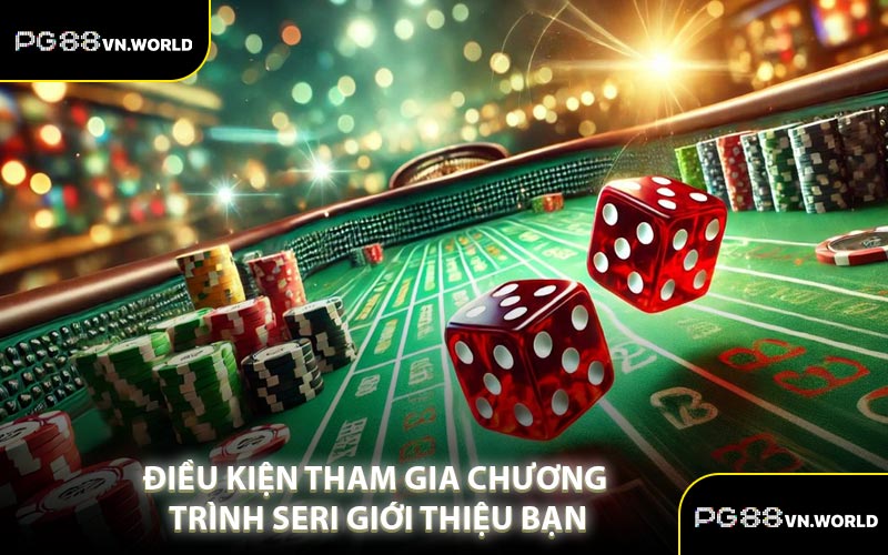 Điều Kiện Tham Gia Chương Trình Seri Giới Thiệu Bạn