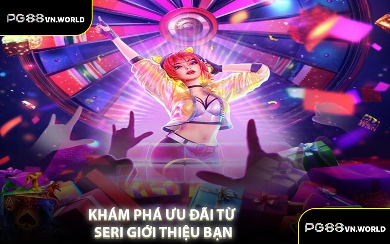 Khám Phá Ưu Đãi Từ Seri Giới Thiệu Bạn