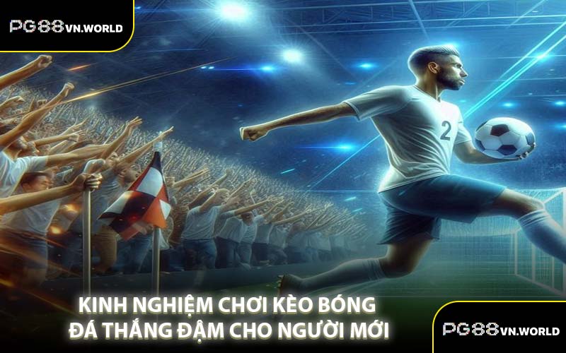 Kinh Nghiệm Chơi Kèo Bóng Đá Thắng Đậm Cho Người Mới